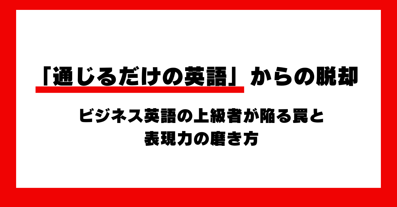 「通じるだけの英語」からの脱却。ビジネス英語の上級者が陥る罠と表現力の磨き方